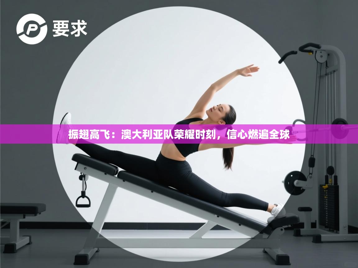 振翅高飞：澳大利亚队荣耀时刻，信心燃遍全球